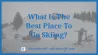 What Is The Best Place To Go Skiing?